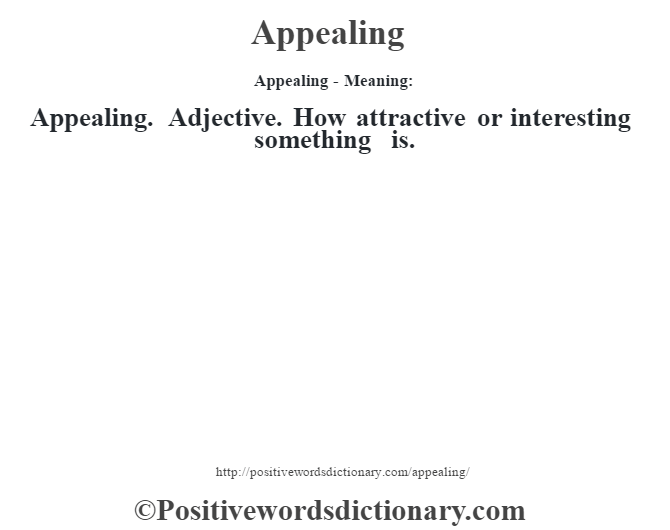 Appealing- Meaning:Appealing. Adjective. How attractive or interesting something is.