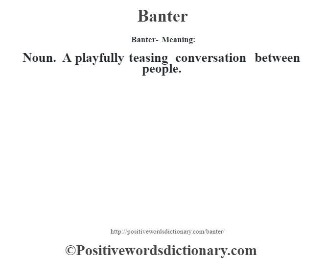 Banter- Meaning:Noun. A playfully teasing conversation between people.