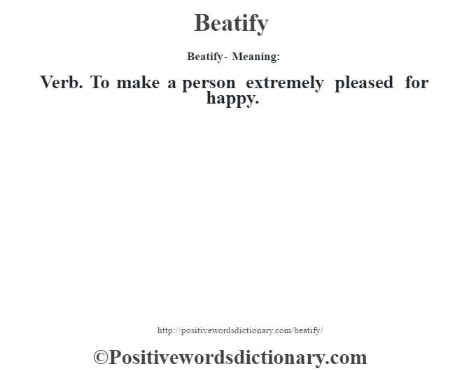 Beatify- Meaning:Verb. To make a person extremely pleased for happy.