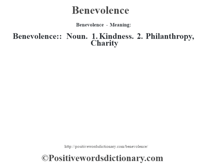 Benevolence- Meaning:Benevolence:: Noun. 1. Kindness. 2. Philanthropy, Charity
