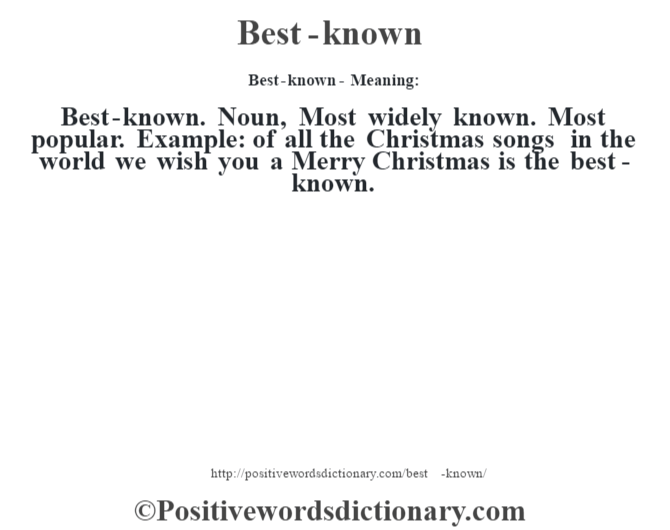Best-known- Meaning:Best-known. Noun,  Most widely known. Most popular. Example: of all the Christmas songs in the world we wish you a Merry Christmas is the best-known.