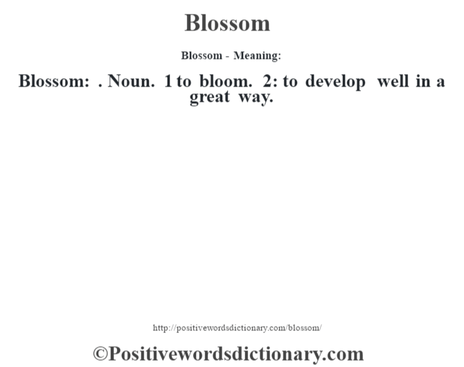 Blossom- Meaning:Blossom: . Noun. 1 to bloom. 2: to develop well in a great way.