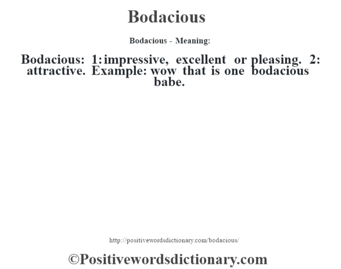 Bodacious- Meaning:Bodacious:  1: impressive, excellent or pleasing. 2: attractive. Example: wow that is one bodacious babe.