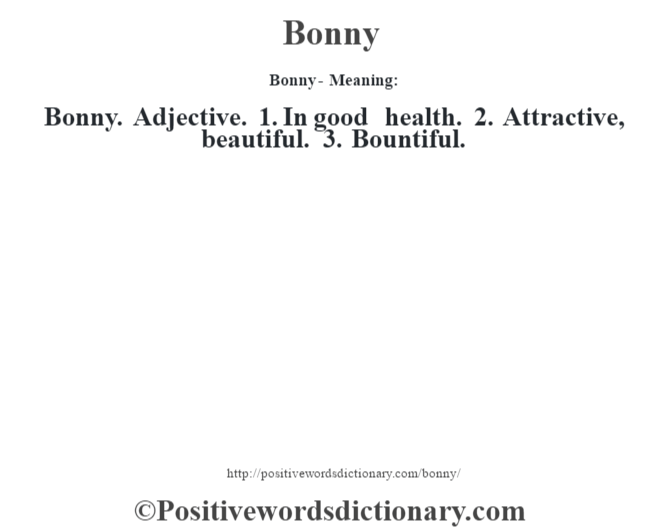 Bonny- Meaning:Bonny. Adjective. 1. In good health. 2. Attractive, beautiful. 3. Bountiful.
