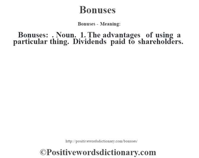 Bonuses- Meaning:Bonuses: . Noun. 1. The advantages of using a particular thing. Dividends paid to shareholders.