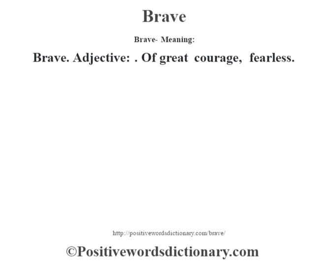 Brave- Meaning:Brave. Adjective: . Of great courage, fearless.