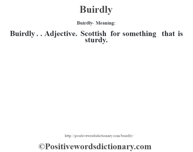 Buirdly- Meaning:Buirdly . . Adjective. Scottish for something that is sturdy.