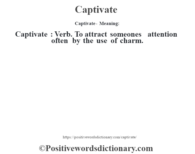 Captivate- Meaning:Captivate  : Verb. To attract someones attention often by the use of charm.