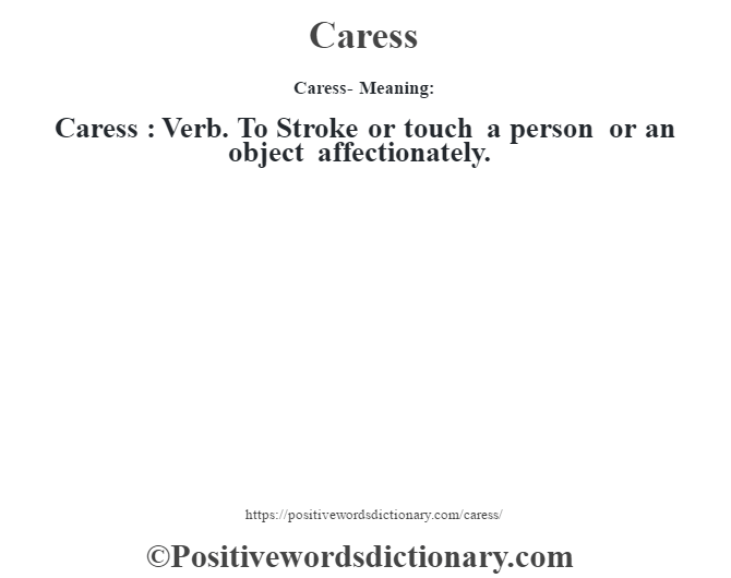 Caress- Meaning:Caress : Verb. To Stroke or touch a person or an object affectionately.