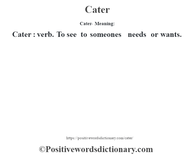 Cater- Meaning:Cater  : verb. To see to someones needs or wants.