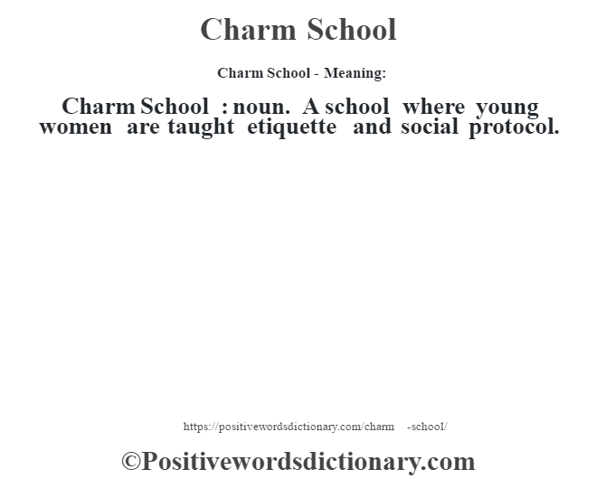 Charm School- Meaning:Charm School  : noun. A school where young women are taught etiquette and social protocol.