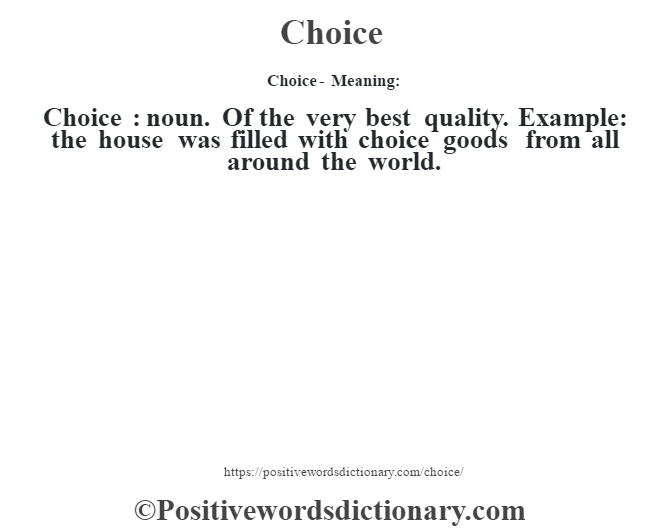Choice- Meaning:Choice  : noun. Of the very best quality. Example: the house was filled with choice goods from all around the world.