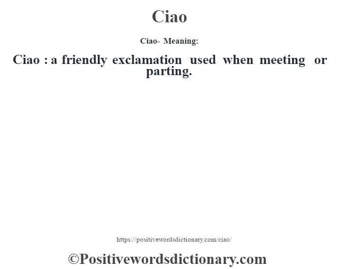 Ciao- Meaning:Ciao  : a friendly exclamation used when meeting or parting.
