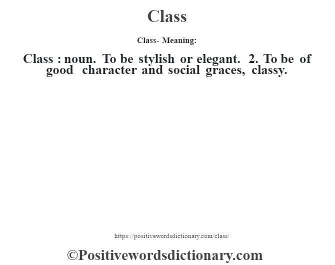 Class- Meaning:Class  : noun. To be stylish or elegant. 2. To be of good character and social graces, classy.