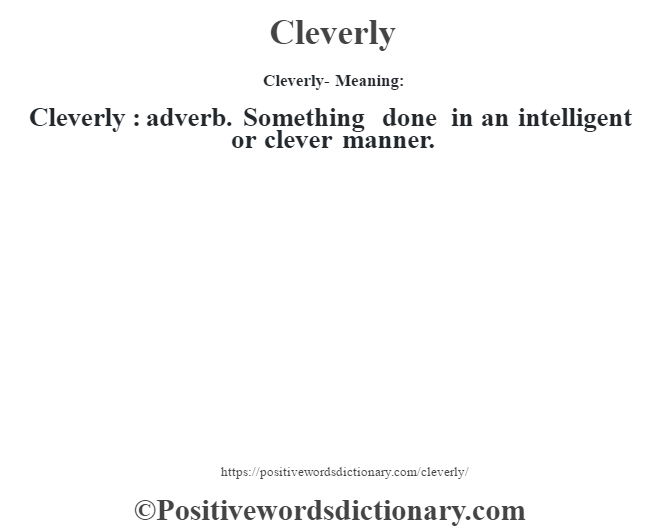 Cleverly- Meaning:Cleverly  : adverb. Something done in an intelligent or clever manner.