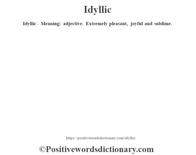 Idyllic - Meaning: adjective. Extremely pleasant, joyful and sublime.
