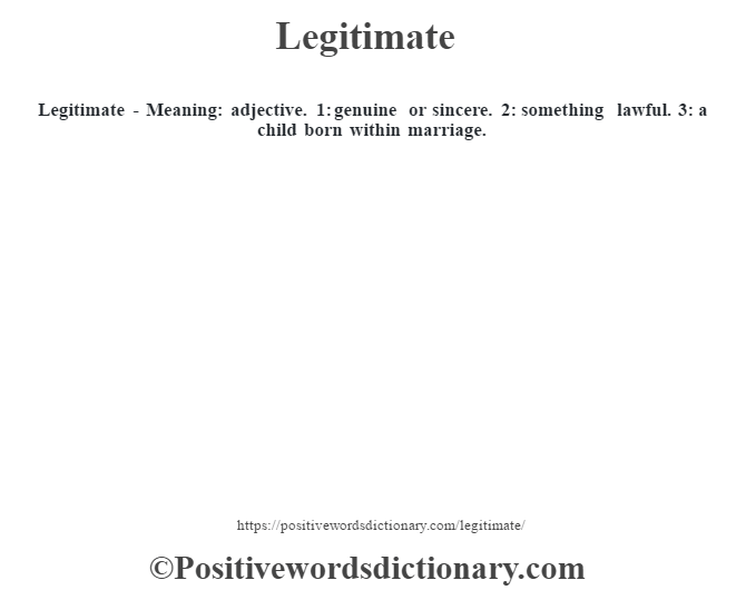  Legitimate - Meaning: adjective. 1: genuine or sincere. 2: something lawful. 3: a child born within marriage.