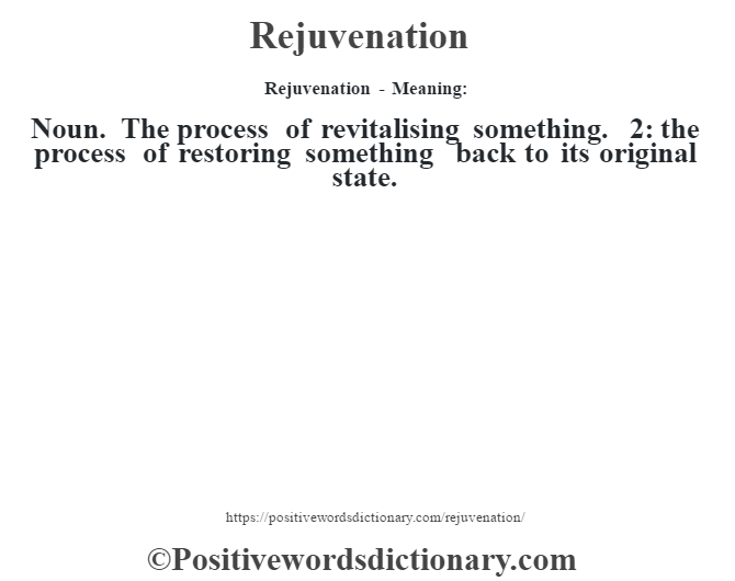 Rejuvenation - Meaning:   Noun. The process of revitalising something. 2: the process of restoring something back to its original state.
