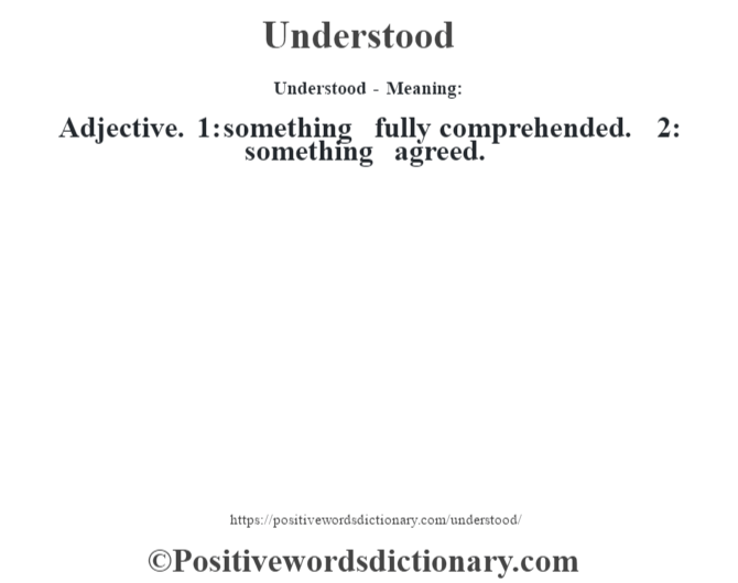 Understood- Meaning: Adjective. 1: something fully comprehended. 2: something agreed.