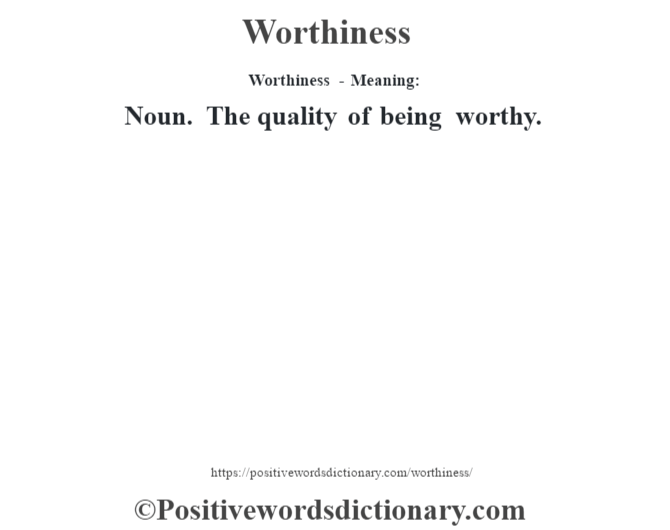 Worthiness - Meaning: Noun. The quality of being worthy.