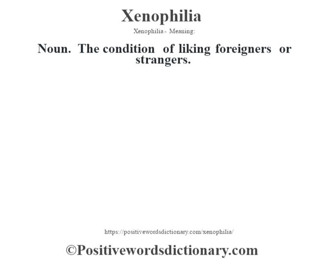 Xenophilia - Meaning: Noun. The condition of liking foreigners or strangers.